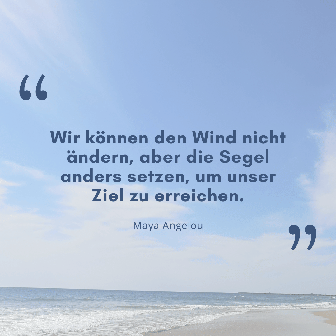 Zitat zum Thema radikale Akzeptanz: "Wir können den Wind nicht ändern, aber die Segel anders setzen, um unser Ziel zu erreichen." Maya Angelou