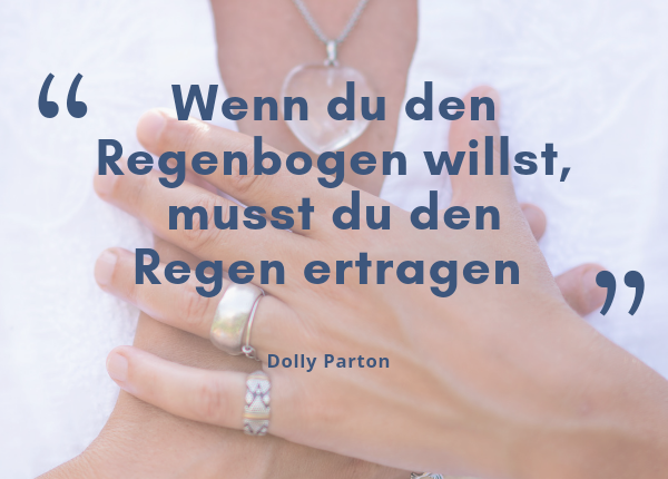 Akzeptanz. Sprichwort von Dolly Parton: Wenn du den Regenbogen willst, musst du den Regen ertragen.