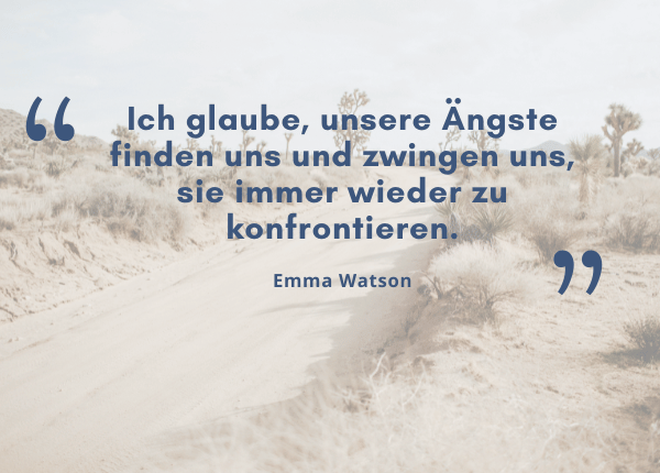 emotionale Selbstregulation - Zitat Emma Watson: Ich glaube, unsere Ängste finden uns und zwingen uns, sie immer wieder zu konfrontieren.