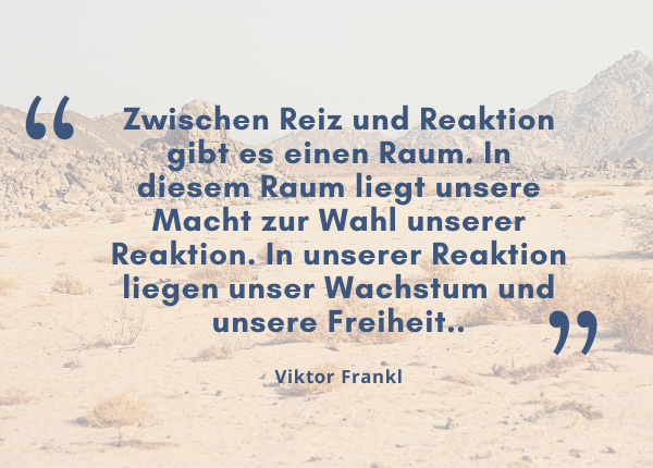 emotionale Selbstregulation - Zitat Victor Frankl: Zwischen Reiz und Reaktion gibt es einen Raum. In diesem Raum liegt unsere Macht zur Wahl unserer Reaktion. In unserer Reaktion liegen unser Wachstum und unsere Freiheit..
