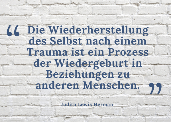 Trauma und Heilung - Zitat: Judith Lewis Herman „Die Wiederherstellung des Selbst nach einem Trauma ist ein Prozess der Wiedergeburt in Beziehungen zu anderen Menschen.“
