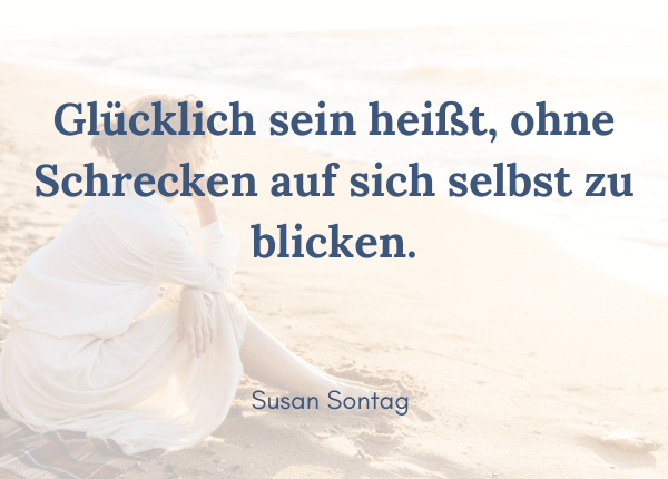 Was ist Glück? Susan Sontag: Glücklich sein heißt, ohne Schrecken auf sich selbst zu blicken.