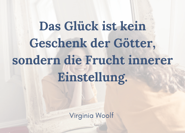 Was ist Glück? Virginia Woolf: Das Glück ist kein Geschenk der Götter, sondern die Frucht innerer Einstellung.