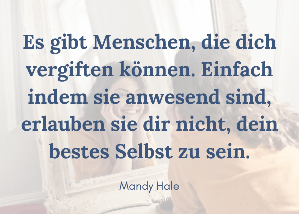 Kontakt abbrechen - Zitat: Es gibt Menschen, die dich vergiften können. Einfach indem sie anwesend sind, erlauben sie dir nicht, dein bestes Selbst zu sein. (Mandy Hale)