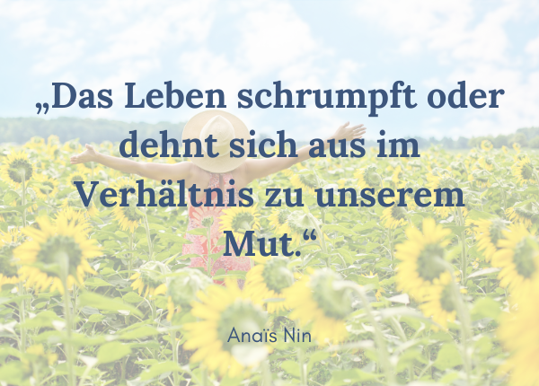 Lebenskünstlerin - Zitat Anais Nin: Das Leben schrumpft oder dehnt sich aus im Verhältnis zu unserem Mut.